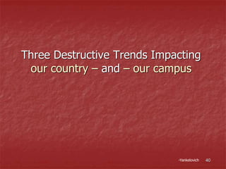 Three Destructive Trends Impacting
our country – and – our campus
-Yankelovich 40
 