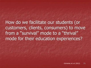 How do we facilitate our students (or
customers, clients, consumers) to move
from a “survival” mode to a “thrival”
mode for their education experiences?
- Schreiner, et. al. (2012) 71
 