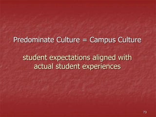 Predominate Culture = Campus Culture
student expectations aligned with
actual student experiences
73
 