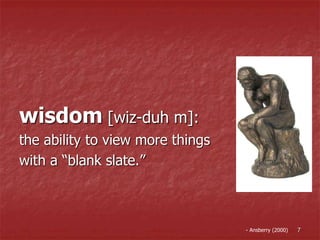 wisdom [wiz-duh m]:
the ability to view more things
with a “blank slate.”
7- Ansberry (2000)
 