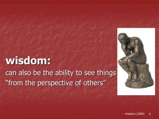 wisdom:
can also be the ability to see things
“from the perspective of others”
- Ansberry (2000) 8
 