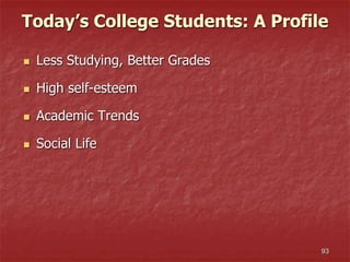 93
Today’s College Students: A Profile
 Less Studying, Better Grades
 High self-esteem
 Academic Trends
 Social Life
 