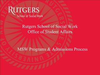 Rutgers School of Social Work
Office of Student Affairs
MSW Programs & Admissions Process
 
