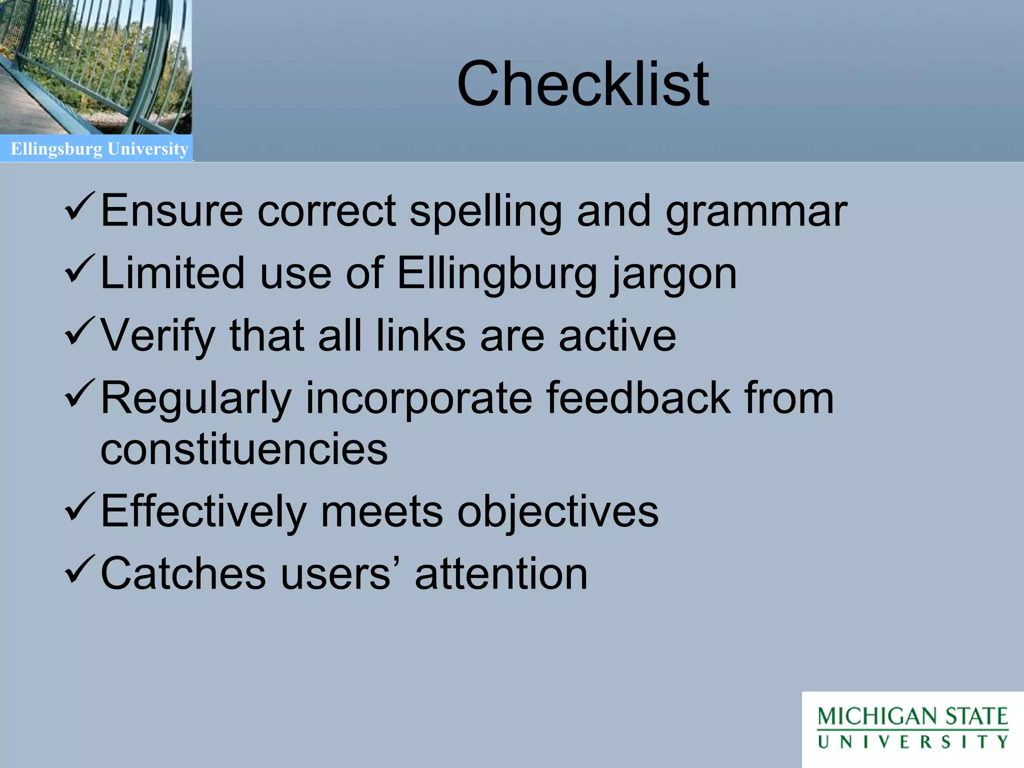 Checklist Ensure correct spelling and grammar Limited use of Ellingburg jargon Verify that all links are active Regularly incorporate feedback from constituencies Effectively meets objectives Catches users’ attention 