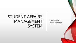 STUDENT AFFAIRS
MANAGEMENT
SYSTEM
Presented by:
Yassen Mohamed
 