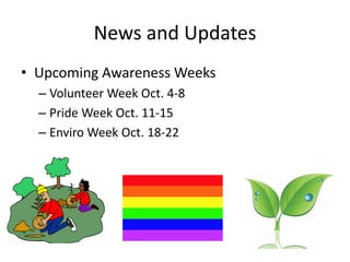 News and UpdatesUpcoming Awareness WeeksVolunteer Week Oct. 4-8Pride Week Oct. 11-15Enviro Week Oct. 18-22