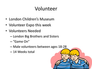 VolunteerLondon Children’s MuseumVolunteer Expo this weekVolunteers NeededLondon Big Brothers and Sisters“Game On”Male volunteers between ages 18-2814 Weeks total