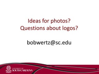 Ideas for photos?
Questions about logos?
bobwertz@sc.edu
 