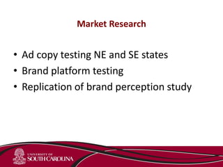 Market Research
• Ad copy testing NE and SE states
• Brand platform testing
• Replication of brand perception study
 