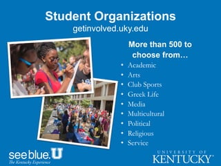 Student Organizations
getinvolved.uky.edu
More than 500 to
choose from…
•  Academic
•  Arts
•  Club Sports
•  Greek Life
•  Media
•  Multicultural
•  Political
•  Religious
•  Service
 