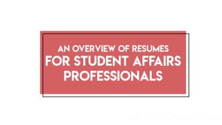 An Overview of Resumes
for Student Affairs
Professionals
 