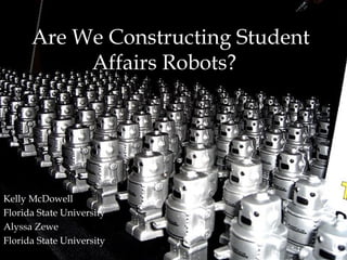 Are We Constructing Student
           Affairs Robots?




Kelly McDowell
Florida State University
Alyssa Zewe
Florida State University
 