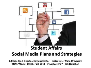 Student Affairs
  Social Media Plans and Strategies
Ed Cabellon | Director, Campus Center – Bridgewater State University
  #NASPAtech | October 28, 2011 | #NASPAtech27 | @EdCabellon
 