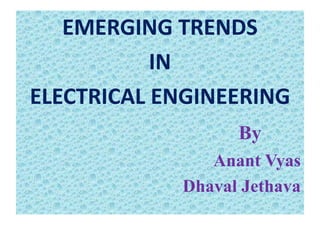 EMERGING TRENDS
IN
ELECTRICAL ENGINEERING
By
Anant Vyas
Dhaval Jethava
 
