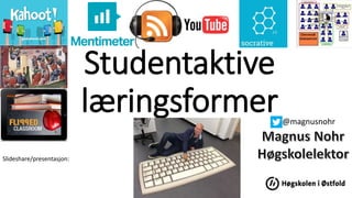 Studentaktive
læringsformer
Slideshare/presentasjon:
@magnusnohr
 