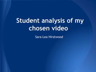 Student analysis of my
    chosen video
      Sara-Lea Hirstwood
 