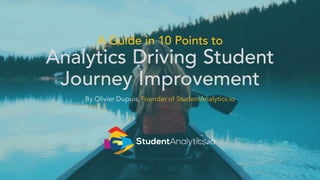 A Guide in 10 Points to
Analytics Driving Student
Journey Improvement
By Olivier Dupuis, Founder of StudentAnalytics.io
 