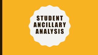 STUDENT
ANCILL ARY
ANALYSIS
 
