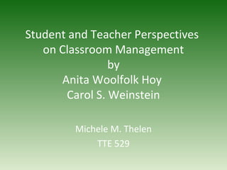 Student and Teacher Perspectives
on Classroom Management
by
Anita Woolfolk Hoy
Carol S. Weinstein
Michele M. Thelen
TTE 529
 