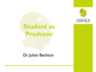 Student as Producer Dr. Julian Beckton 