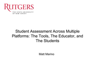 Student Assessment Across Multiple
Platforms: The Tools, The Educator, and
The Students
Matt Marino
 