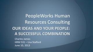 PeopleWorksHuman Resources Consulting 
Charles James 
HRM 531 –Lisa Stalford 
June 10, 2013  