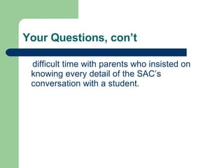 Your Questions, con’t difficult time with parents who insisted on knowing every detail of the SAC’s conversation with a student.  