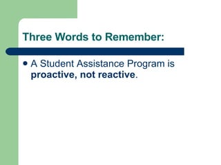 Three Words to Remember: A Student Assistance Program is  proactive, not reactive .   