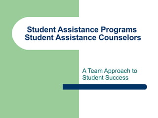 Student Assistance Programs  Student Assistance Counselors A Team Approach to Student Success  