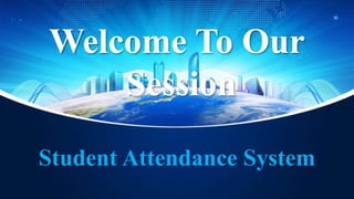 Welcome To Our
Session
Student Attendance System
 