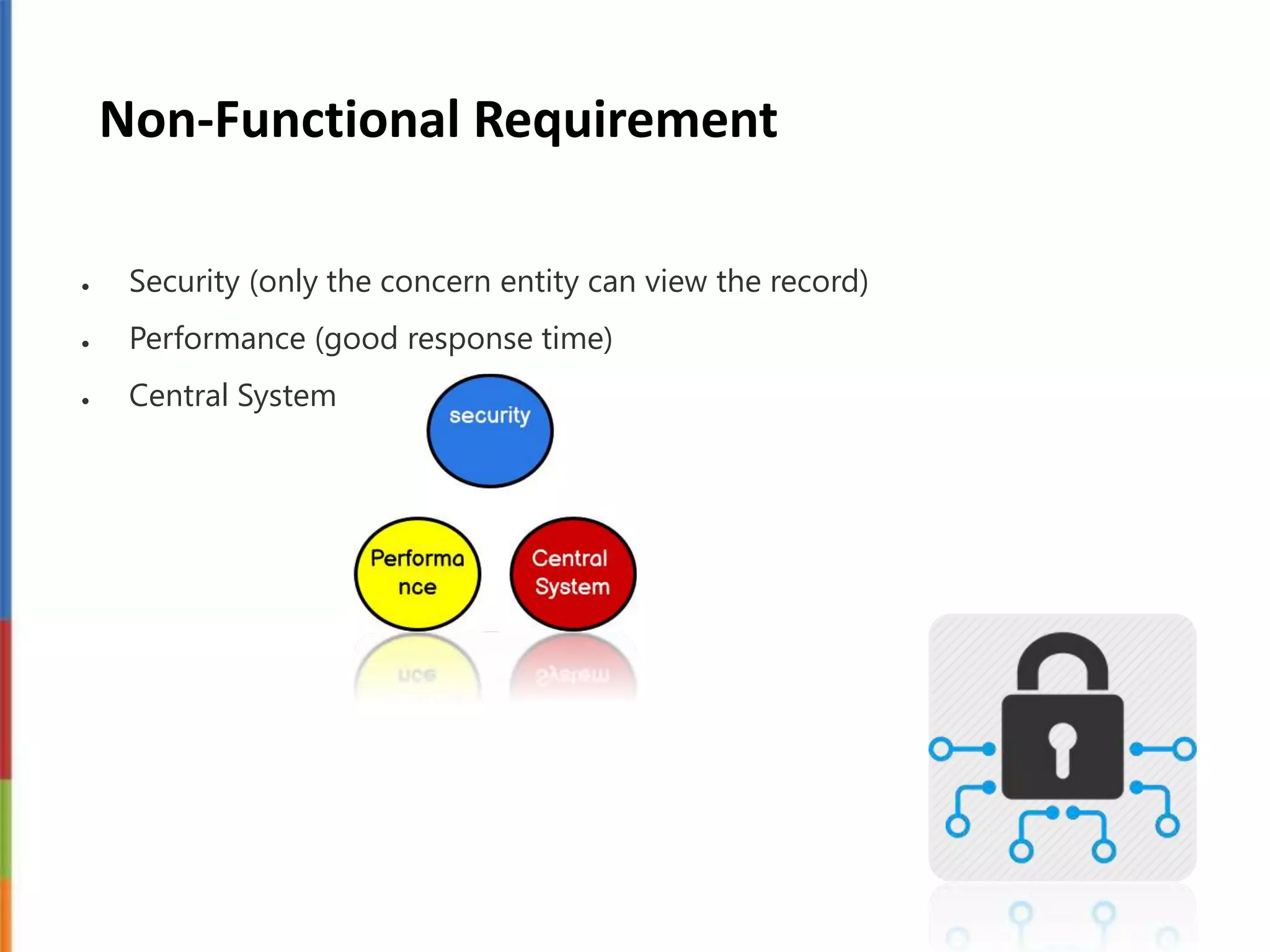 Non-Functional Requirement
 Security (only the concern entity can view the record)
 Performance (good response time)
 Central System
 