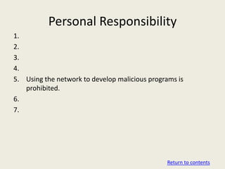 Personal Responsibility
1.
2.
3.
4.
5. Using the network to develop malicious programs is
   prohibited.
6.
7.




                                               Return to contents
 