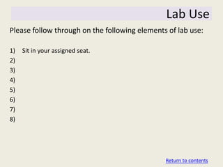 Lab Use
Please follow through on the following elements of lab use:

1)   Sit in your assigned seat.
2)
3)
4)
5)
6)
7)
8)




                                               Return to contents
 