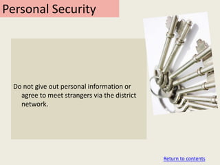 Personal Security




 Do not give out personal information or
   agree to meet strangers via the district
   network.




                                              Return to contents
 