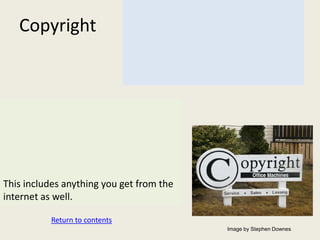 Copyright




This includes anything you get from the
internet as well.

           Return to contents
                                          Image by Stephen Downes
 