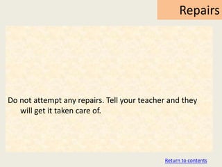 Repairs




Do not attempt any repairs. Tell your teacher and they
   will get it taken care of.




                                            Return to contents
 