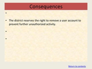 Consequences
•

• The district reserves the right to remove a user account to
  prevent further unauthorized activity.

•

•




                                                  Return to contents
 