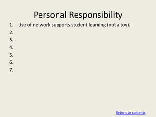 Personal Responsibility
1. Use of network supports student learning (not a toy).
2.
3.
4.
5.
6.
7.




                                                 Return to contents
 