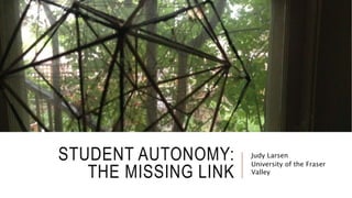 STUDENT AUTONOMY:
THE MISSING LINK
Judy Larsen
University of the Fraser
Valley
 