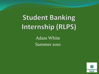 Student Banking Internship (RLPS) Adam White Summer 2010 