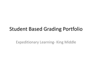 Student Based Grading Portfolio
Expeditionary Learning- King Middle
 
