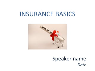 INSURANCE BASICS Speaker name Date 