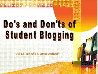 By: Tai Thomas & Shaka Johnson Do's and Don'ts of Student Blogging 