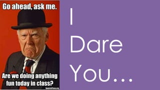 I
Dare
You…

 