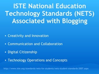 ISTE National Education Technology Standards (NETS) Associated with Blogging Creativity and Innovation Communication and Collaboration Digital Citizenship Technology Operations and Concepts http://www.iste.org/standards/nets-for-students/nets-student-standards-2007.aspx 