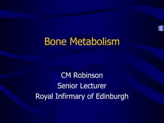 Bone Metabolism
CM Robinson
Senior Lecturer
Royal Infirmary of Edinburgh
 