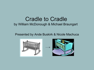 Cradle to Cradle
by William McDonough & Michael Braungart


Presented by Ande Buskirk & Nicole Machuca
 