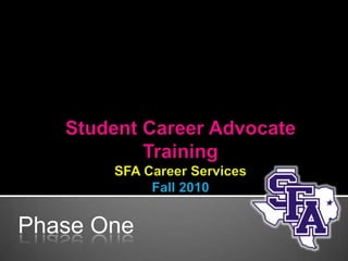 Student Career Advocate TrainingSFA Career ServicesFall 2010 Phase One 