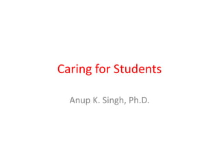 Caring for Students
Anup K. Singh, Ph.D.
 