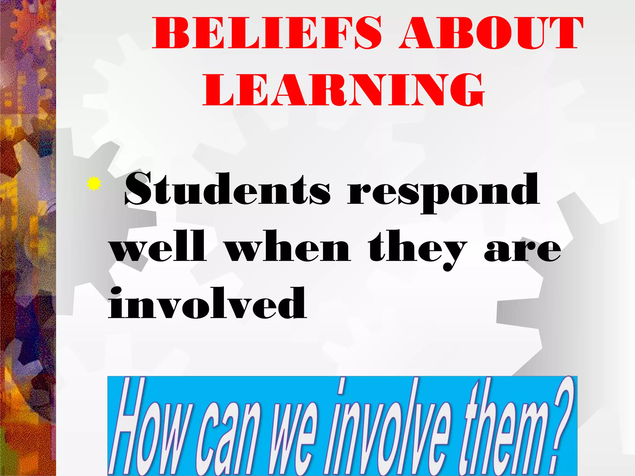 BELIEFS ABOUT
      LEARNING

     Students respond
    well when they are
    involved
 